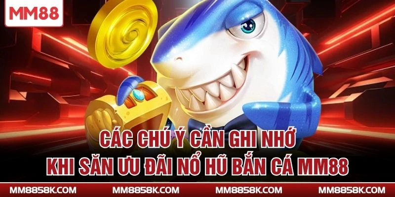 Các chú ý cần ghi nhớ khi săn ưu đãi nổ hũ bắn cá MM88