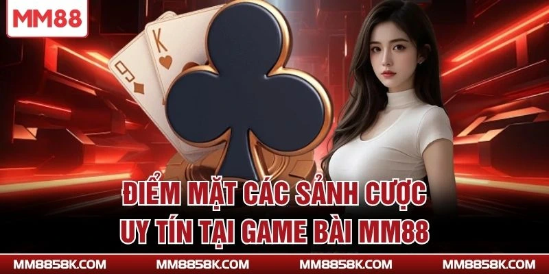 Điểm mặt các sảnh cược uy tín tại game bài MM88