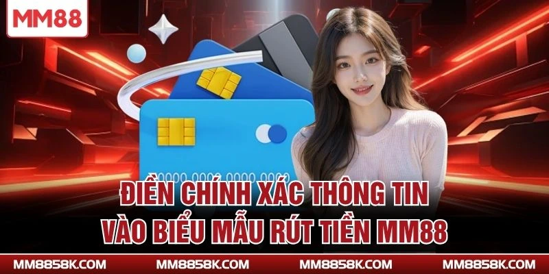 Điền chính xác thông tin vào biểu mẫu rút tiền MM88