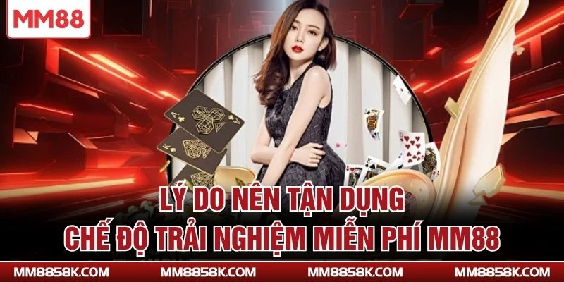 Lý do nên tận dụng chế độ trải nghiệm miễn phí MM88