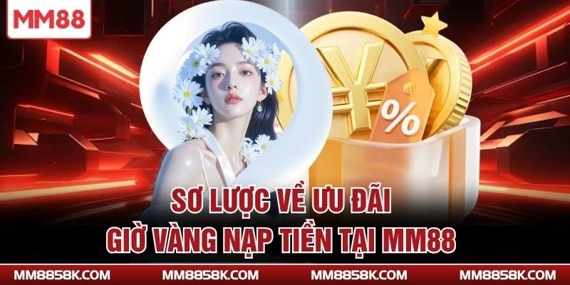Sơ lược về ưu đãi giờ vàng nạp tiền tại MM88