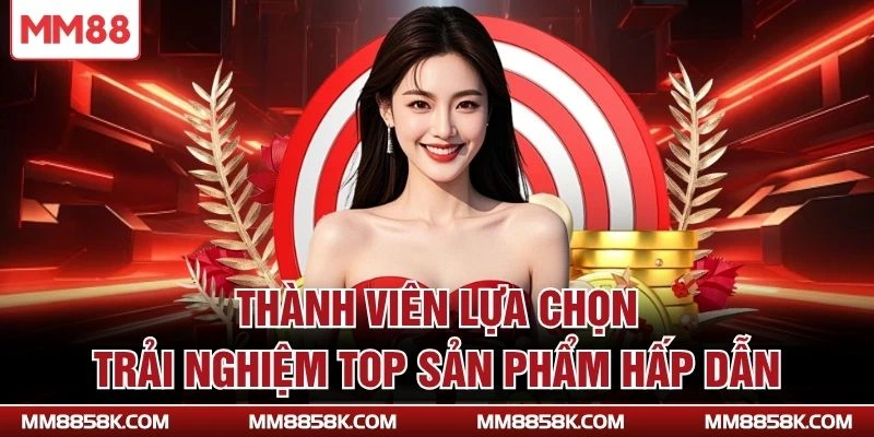 Thành viên lựa chọn trải nghiệm top sản phẩm hấp dẫn