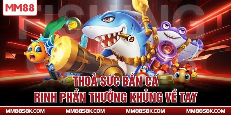 Thoả sức bắn cá, rinh phần thưởng khủng về tay