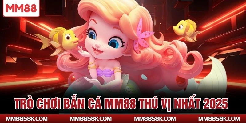 Trò chơi bắn cá MM88 thú vị nhất 2025