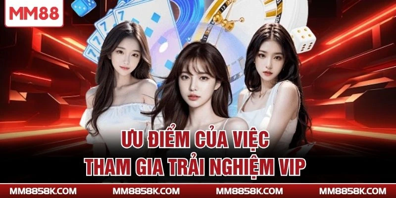 Ưu điểm của việc tham gia trải nghiệm VIP
